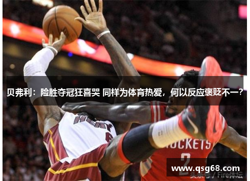 贝弗利：险胜夺冠狂喜哭 同样为体育热爱，何以反应褒贬不一？